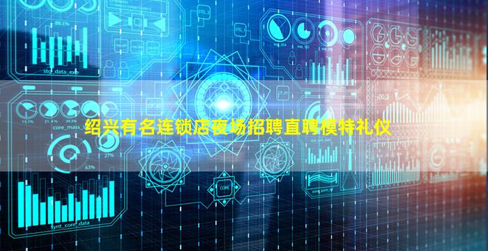绍兴有名连锁店夜场招聘直聘模特礼仪