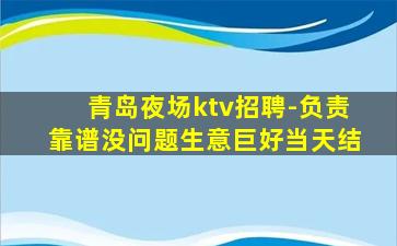 青岛夜场ktv招聘-负责靠谱没问题生意巨好当天结